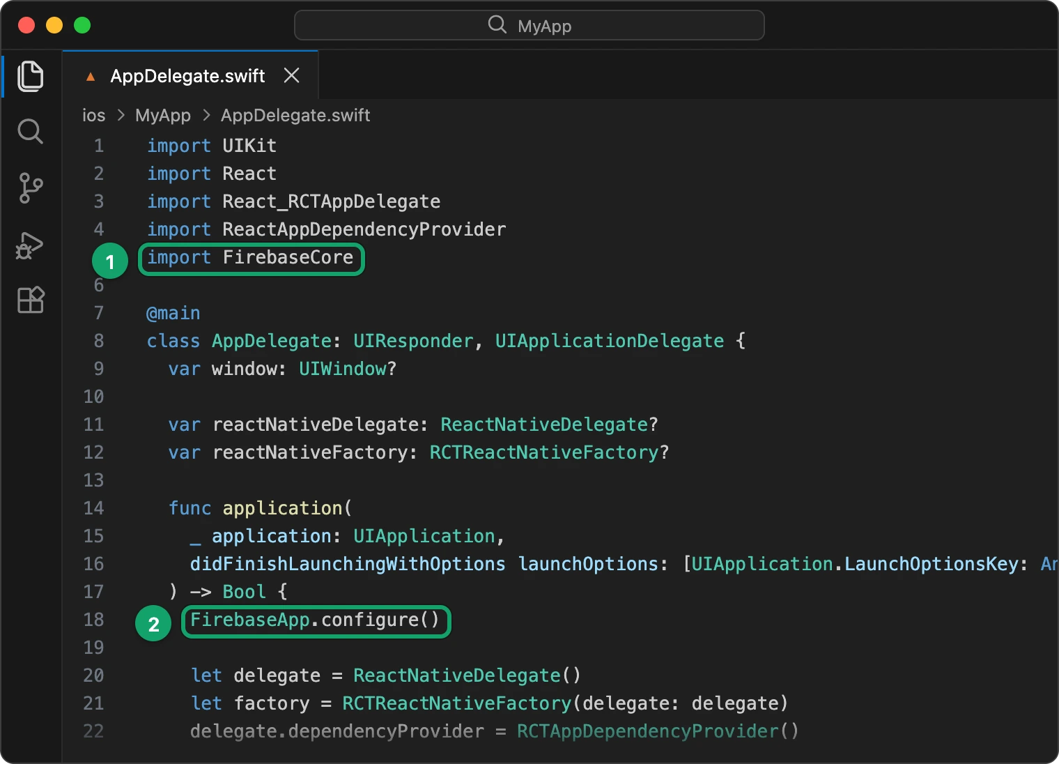ios/MyApp/AppDelegate.swift with import FirebaseCore and FirebaseApp.configure() at the start of didFinishLaunchingWithOptions